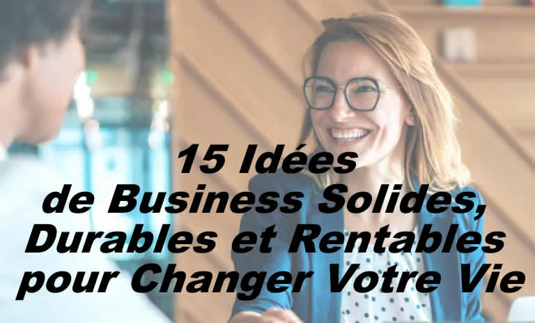 15 Idées de Business Solides, Durables et Rentables pour Changer Votre Vie